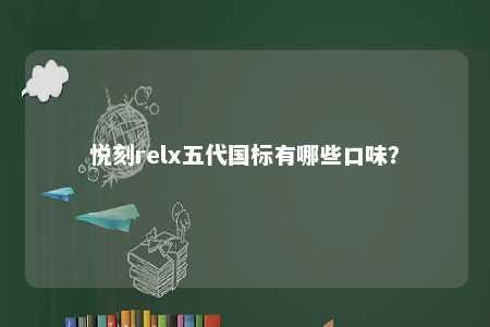 悦刻relx五代国标有哪些口味？ 